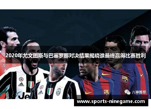 2020年尤文图斯与巴塞罗那对决结果揭晓谁最终赢得比赛胜利