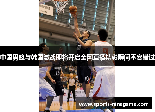 中国男篮与韩国激战即将开启全网直播精彩瞬间不容错过