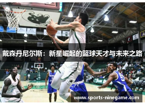 戴森丹尼尔斯：新星崛起的篮球天才与未来之路