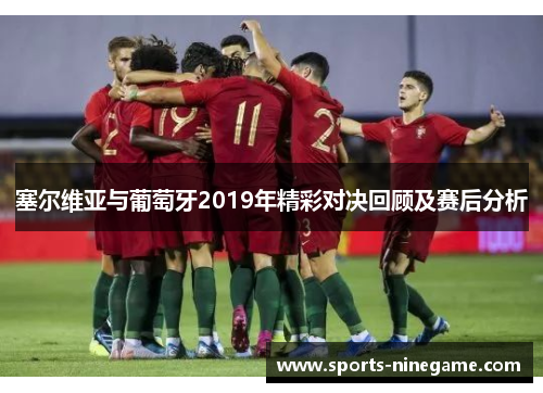 塞尔维亚与葡萄牙2019年精彩对决回顾及赛后分析